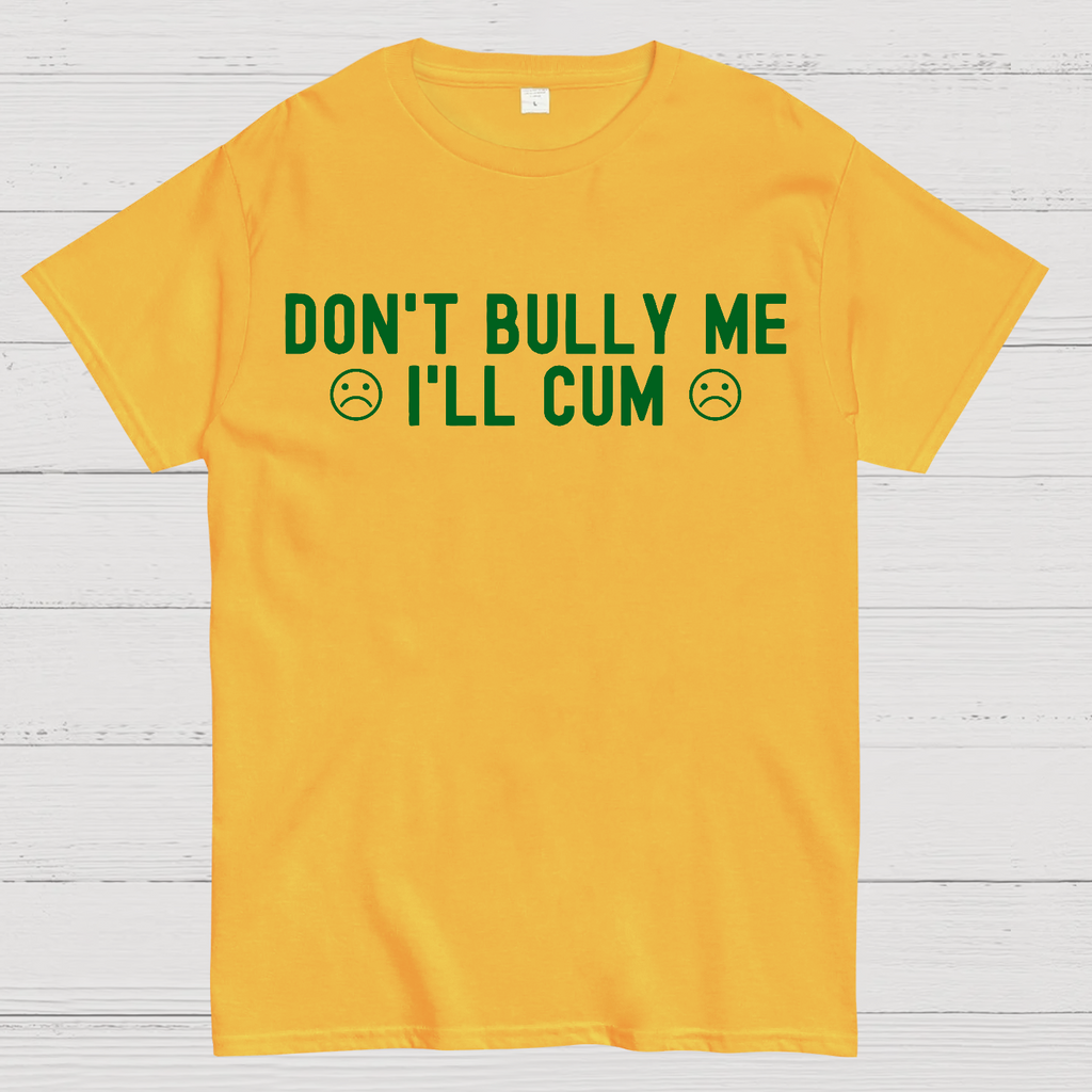 Don't Bully Me I'll Cum  T-Shirt