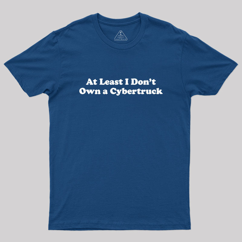 At Least I Don't Own A Cybertruck  T-Shirt