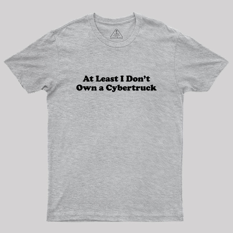 At Least I Don't Own A Cybertruck  T-Shirt