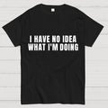 I Have No Idea What I’m Doing  T-Shirt