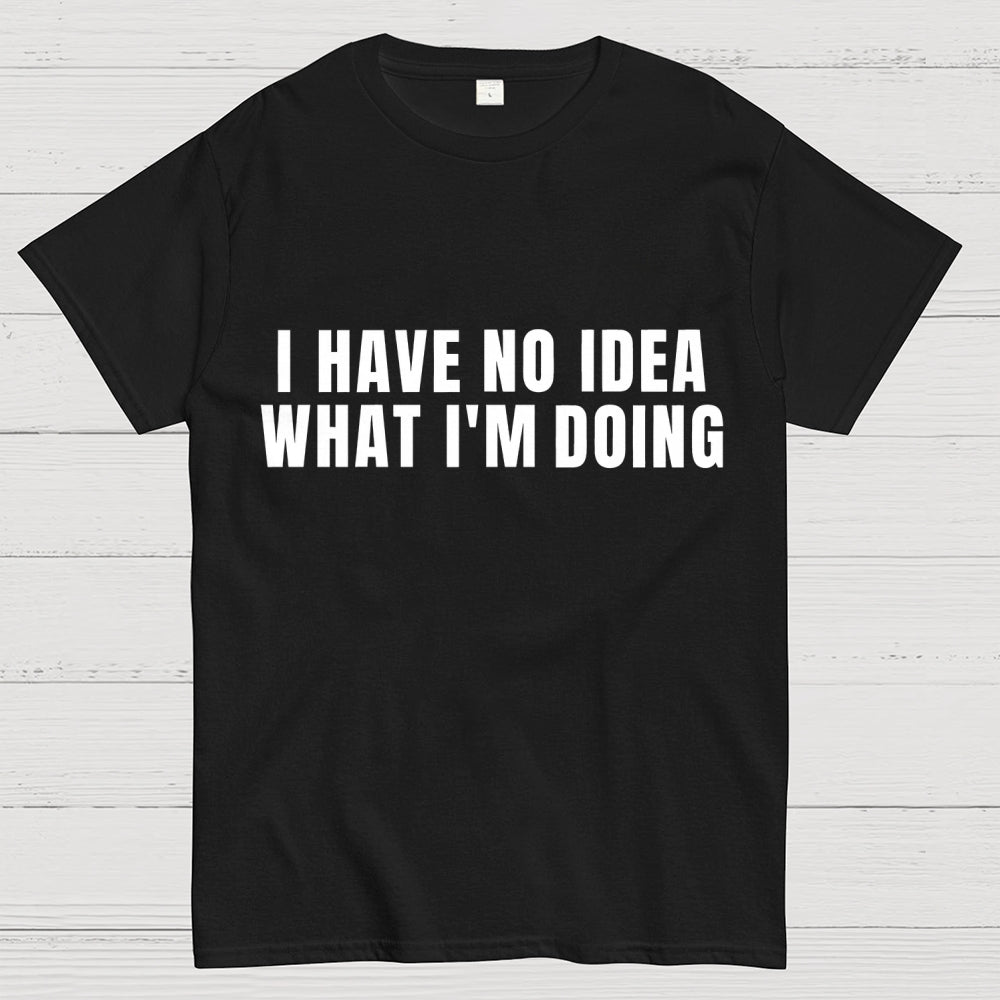 I Have No Idea What I’m Doing  T-Shirt