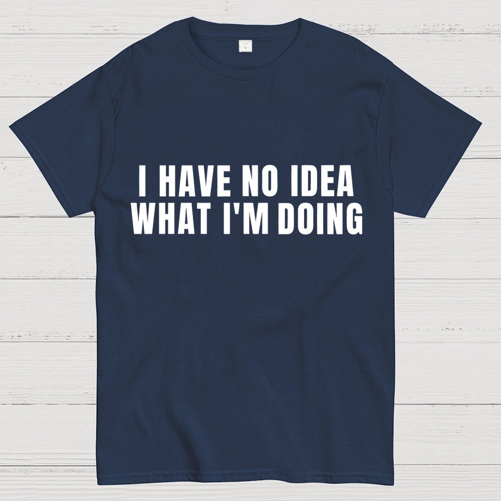 I Have No Idea What I’m Doing  T-Shirt