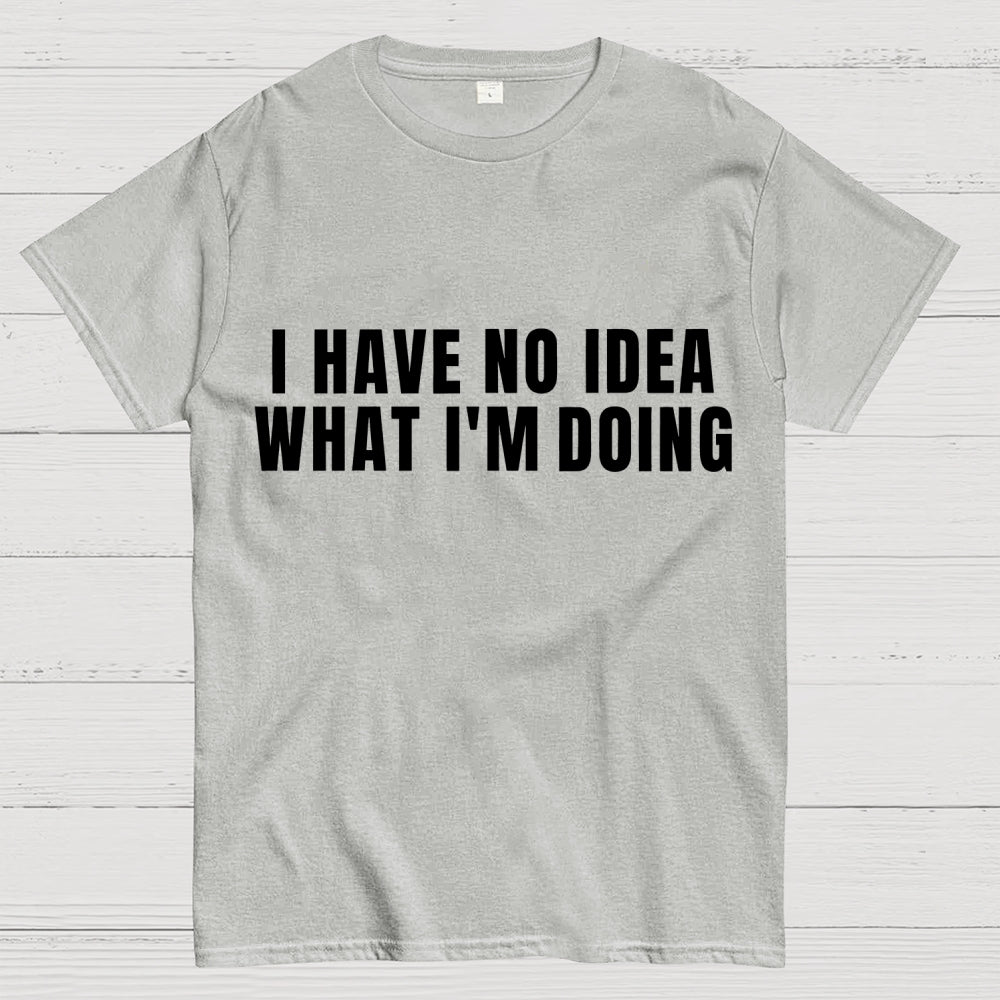 I Have No Idea What I’m Doing  T-Shirt