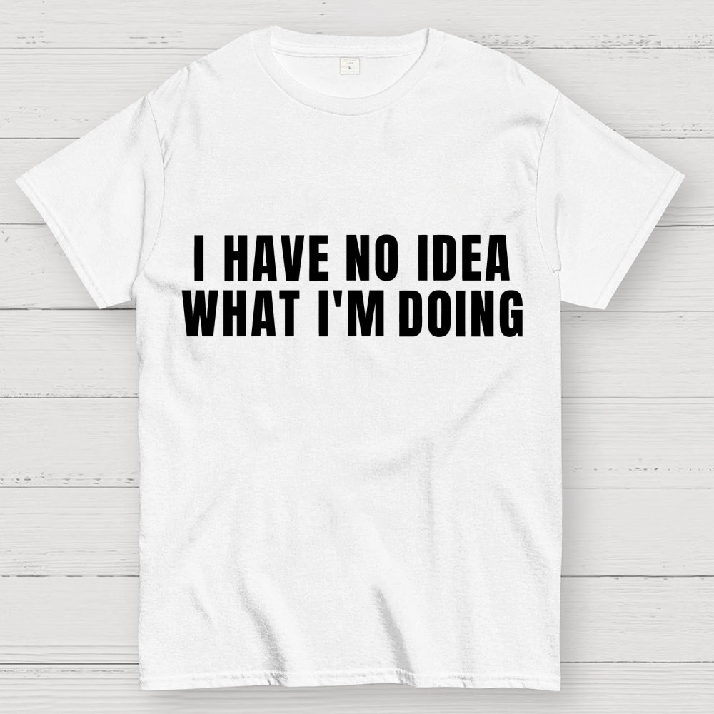 I Have No Idea What I’m Doing  T-Shirt