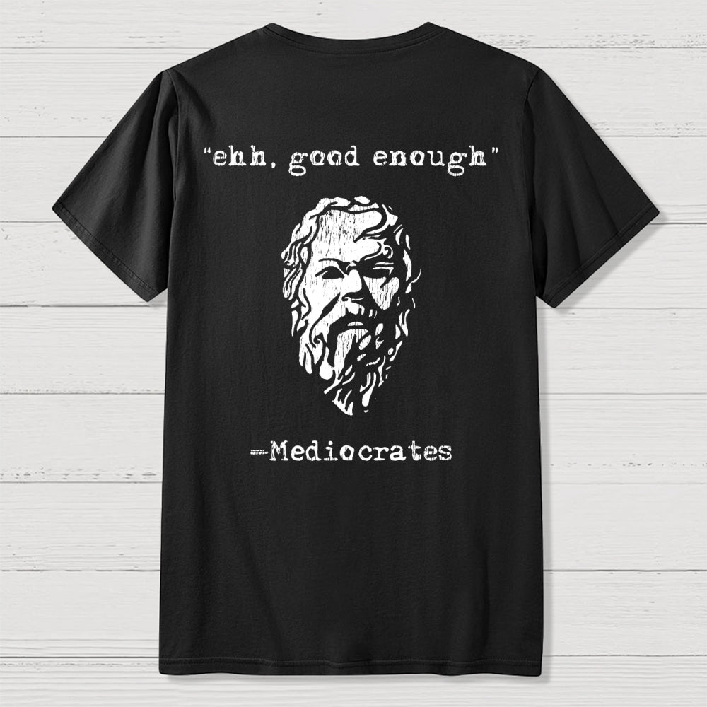 Mediocrates eh Good Enough Front And Back Printing  T-Shirt