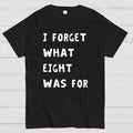 I Forget What Eight Was For Unisex  T-Shirt