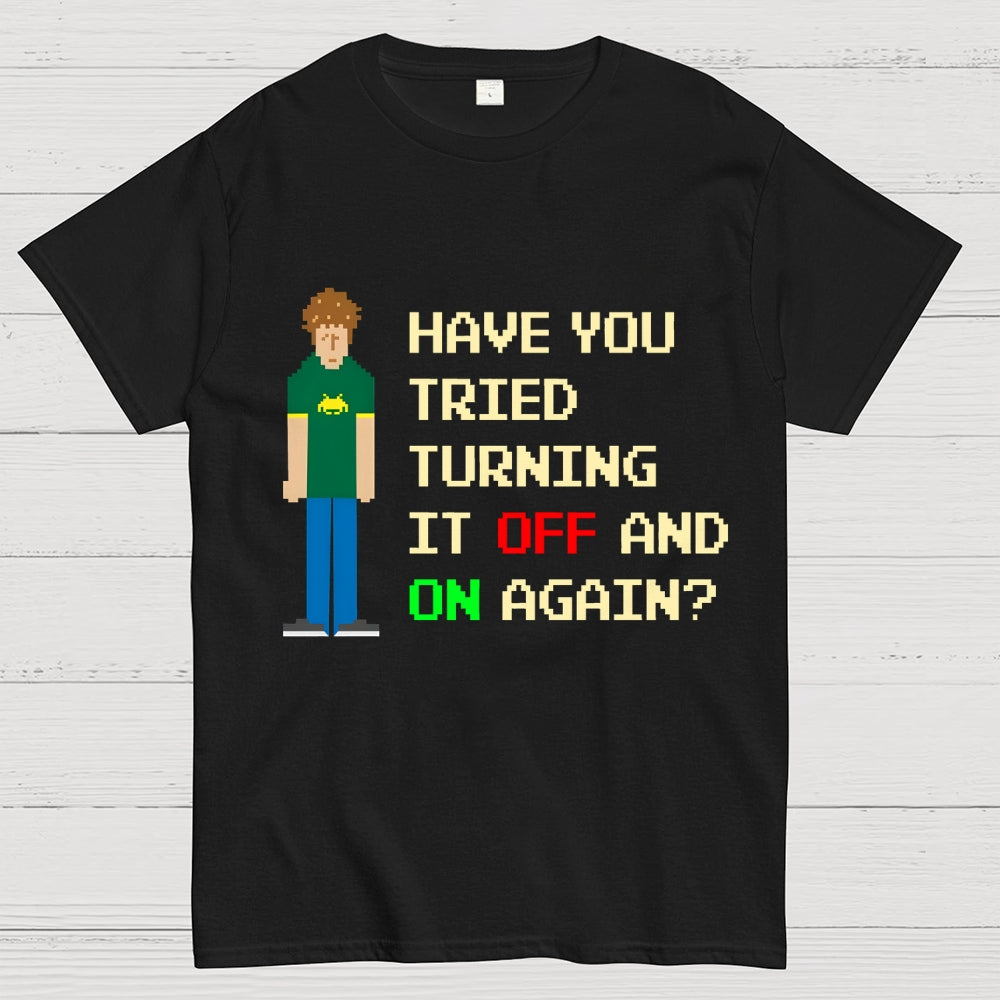Have You Tried Turning It Off and On Again？– Funny IT Crowd Unisex  T-Shirt