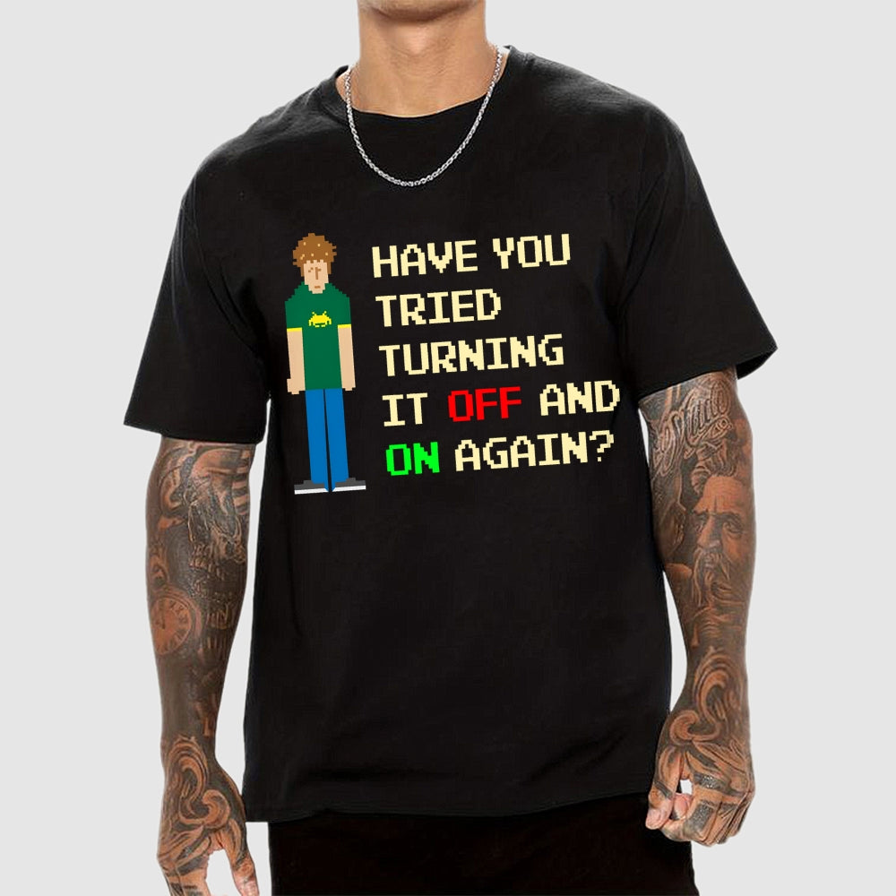 Have You Tried Turning It Off and On Again？– Funny IT Crowd Unisex  T-Shirt