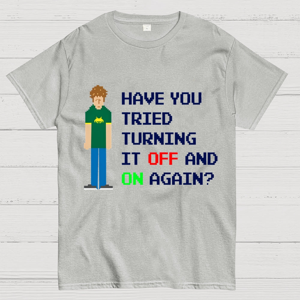 Have You Tried Turning It Off and On Again？– Funny IT Crowd Unisex  T-Shirt