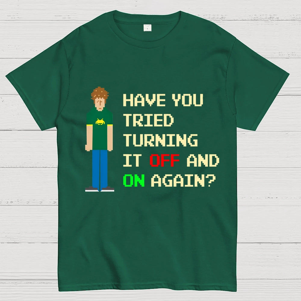 Have You Tried Turning It Off and On Again？– Funny IT Crowd Unisex  T-Shirt