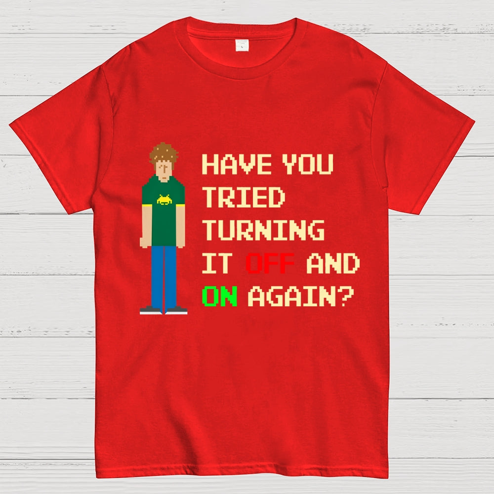 Have You Tried Turning It Off and On Again？– Funny IT Crowd Unisex  T-Shirt