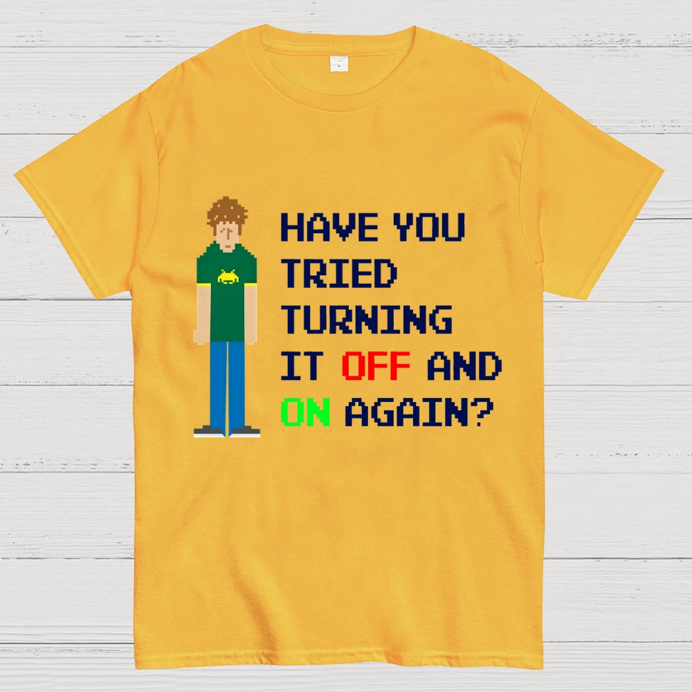 Have You Tried Turning It Off and On Again？– Funny IT Crowd Unisex  T-Shirt