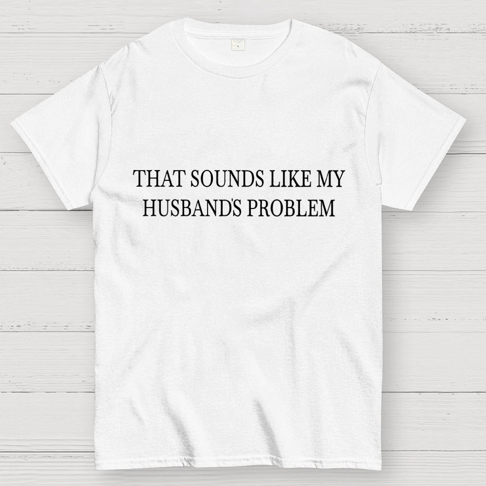 Sounds Like My Husband's Problem. Unisex  T-Shirt