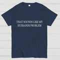Sounds Like My Husband's Problem. Unisex  T-Shirt