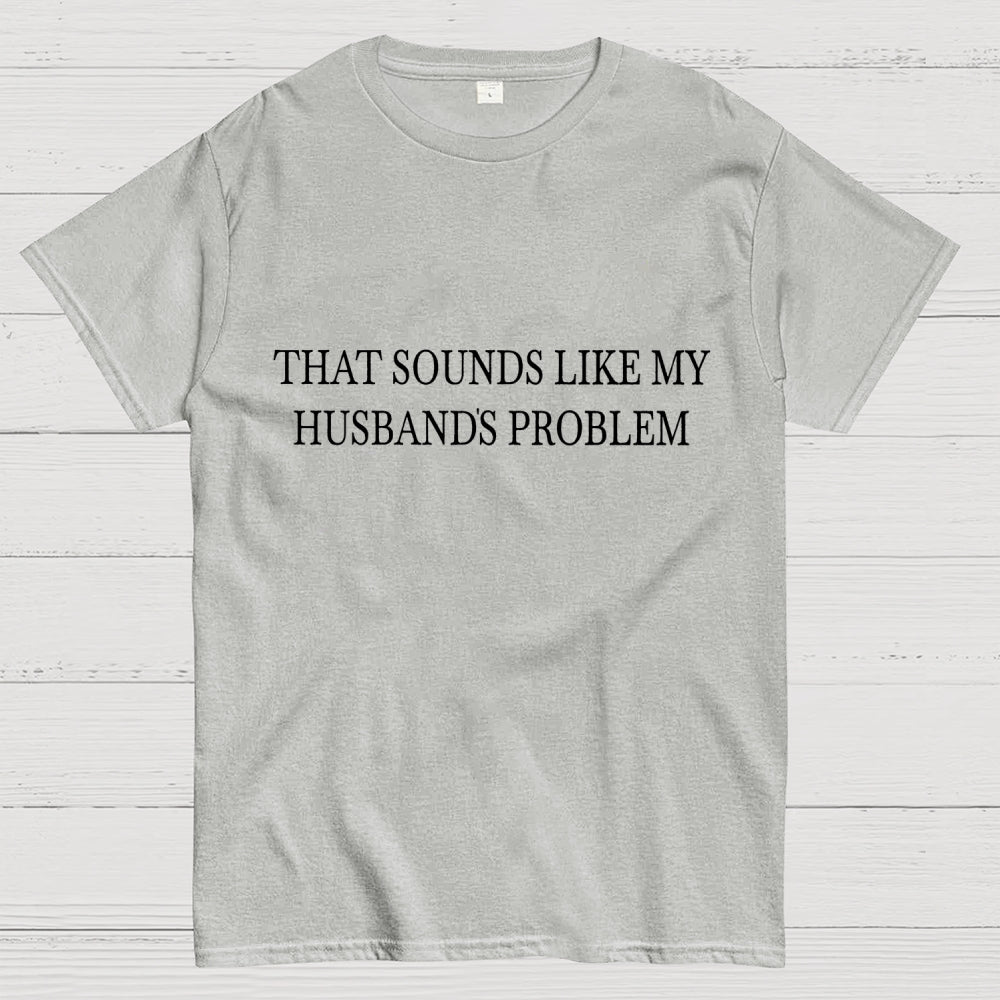 Sounds Like My Husband's Problem. Unisex  T-Shirt