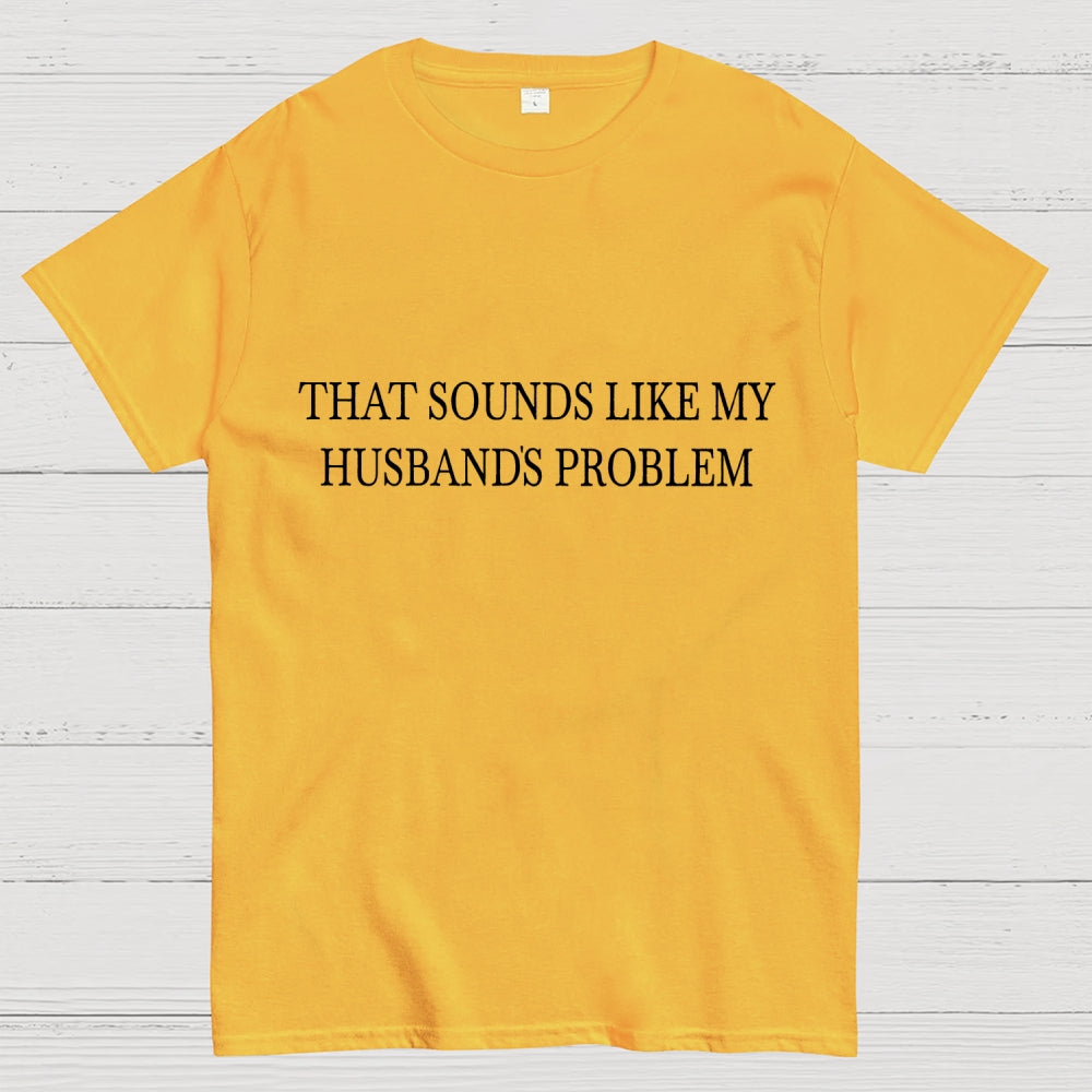 Sounds Like My Husband's Problem. Unisex  T-Shirt