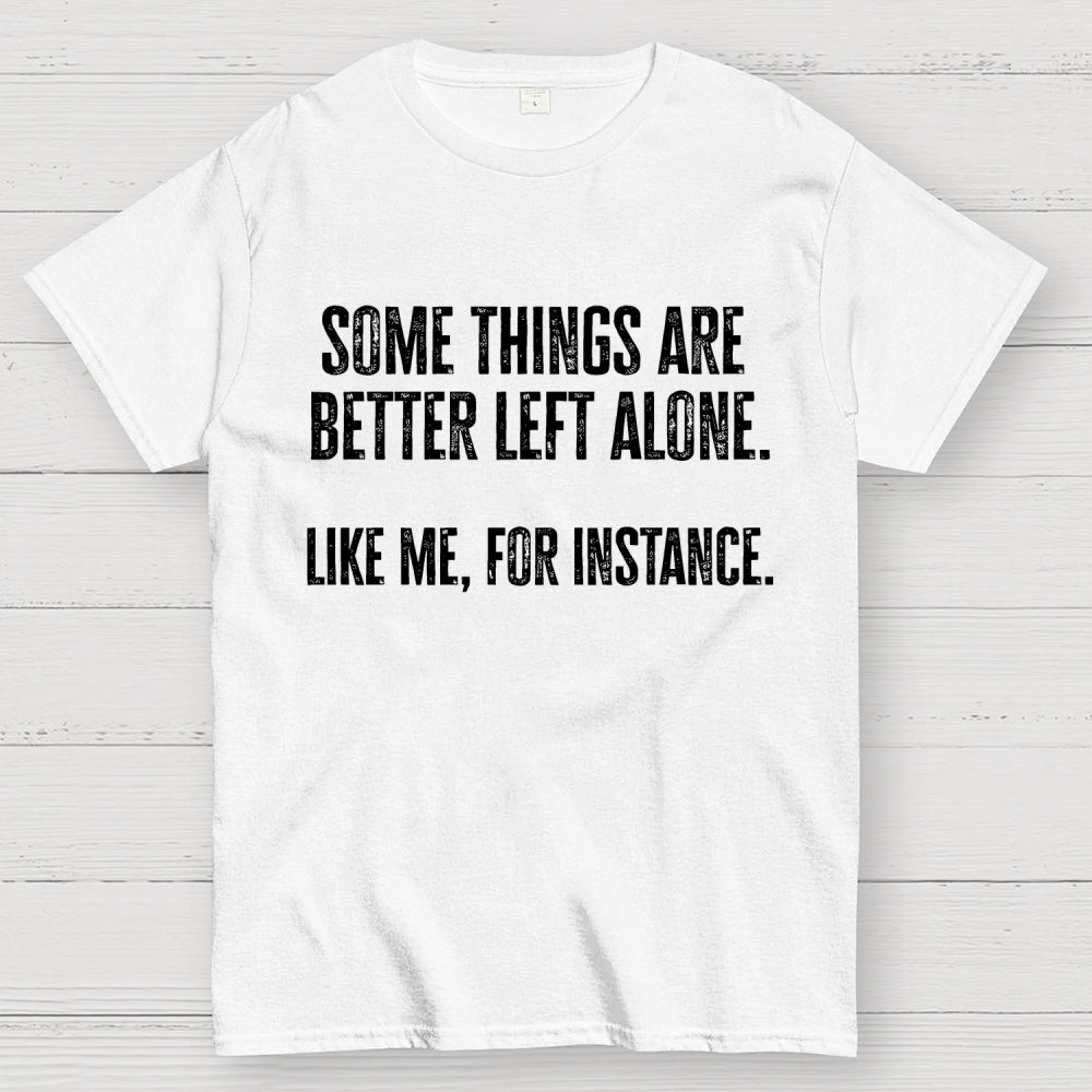 Some Things Are Better Left Alone Like Me For Instance  T-Shirt