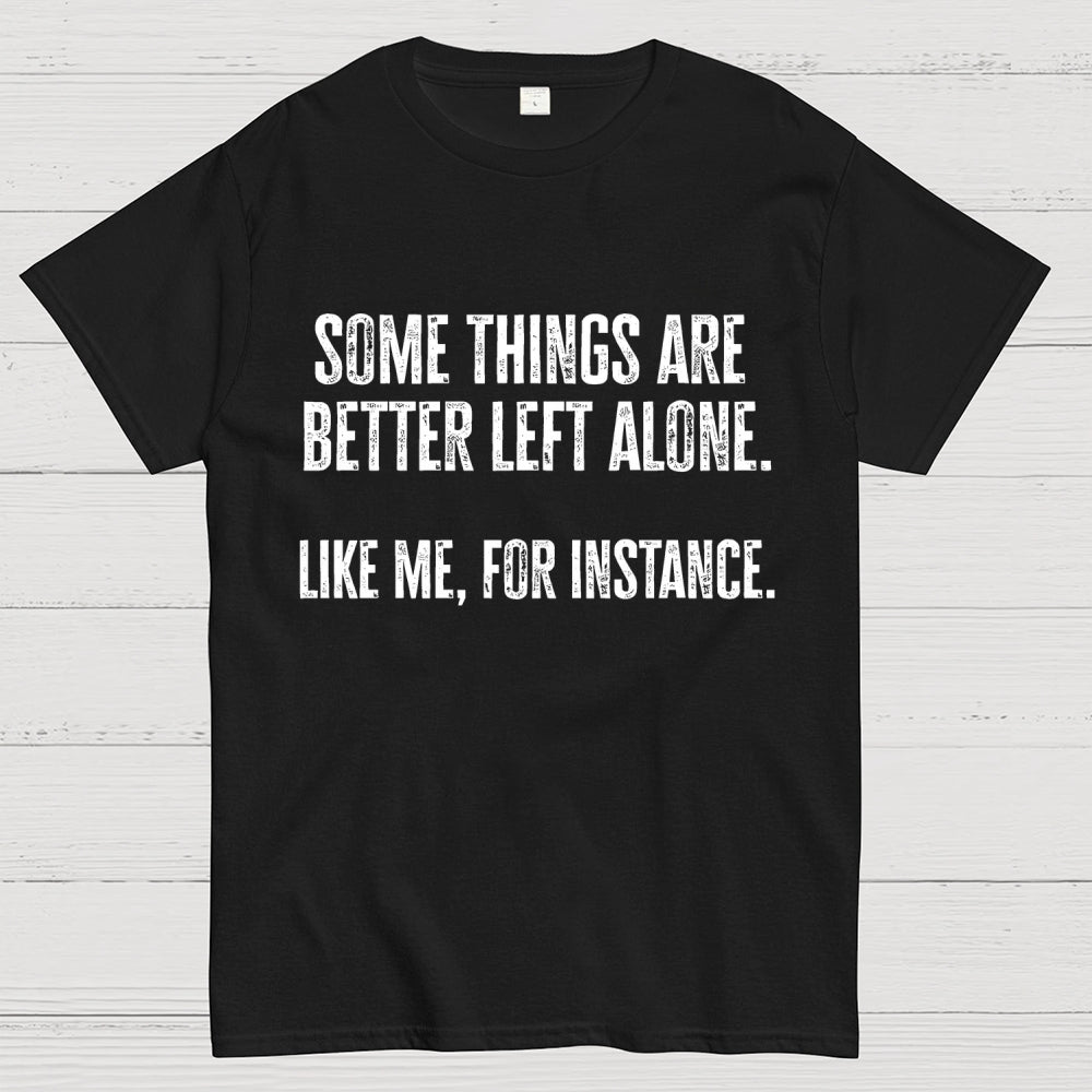 Some Things Are Better Left Alone Like Me For Instance  T-Shirt