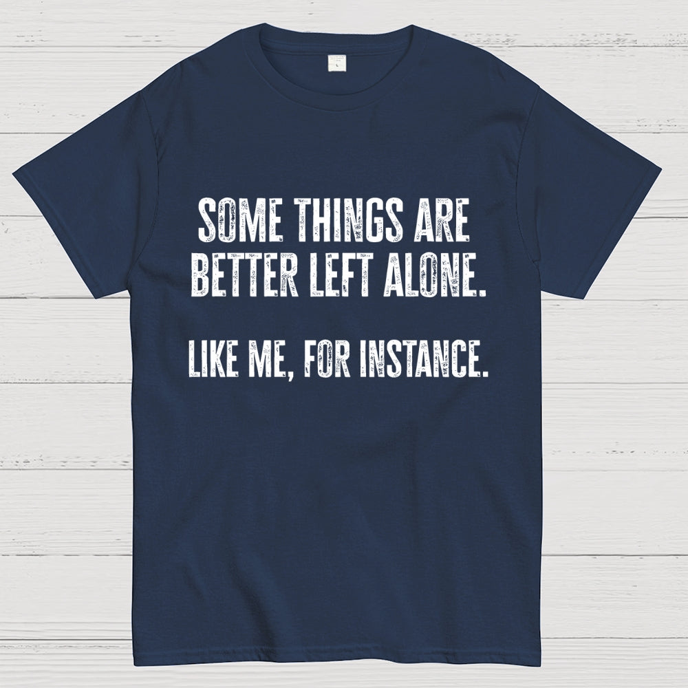 Some Things Are Better Left Alone Like Me For Instance  T-Shirt