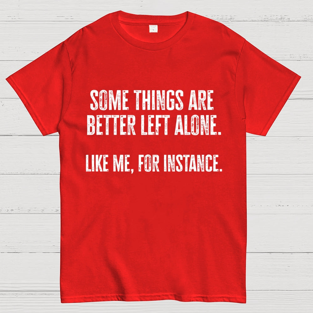 Some Things Are Better Left Alone Like Me For Instance  T-Shirt