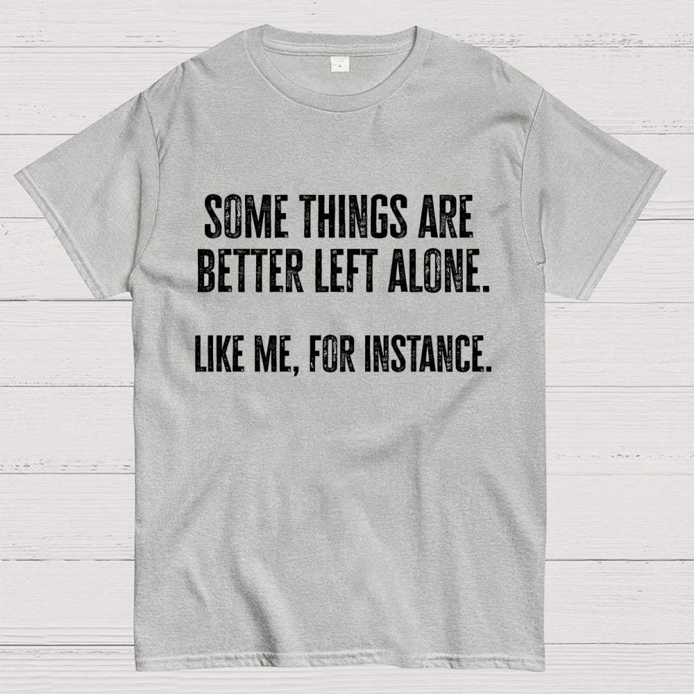 Some Things Are Better Left Alone Like Me For Instance  T-Shirt