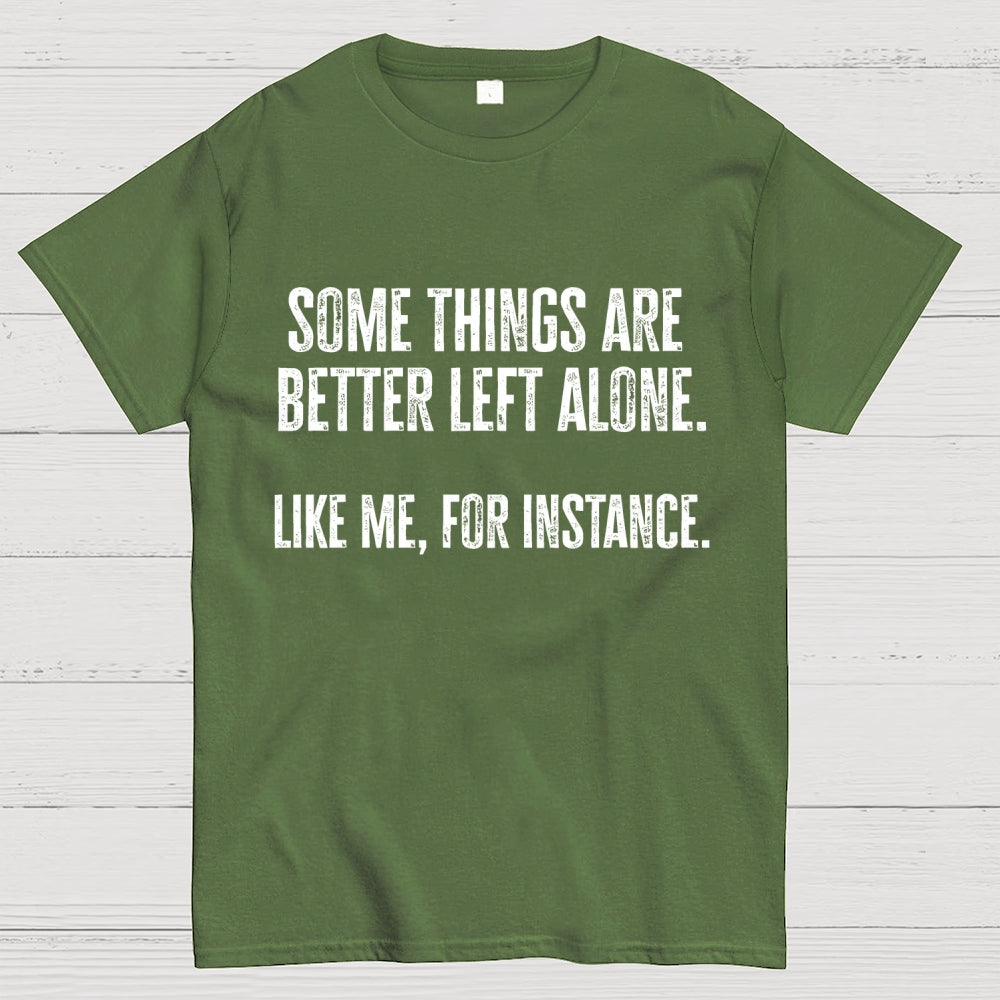 Some Things Are Better Left Alone Like Me For Instance  T-Shirt