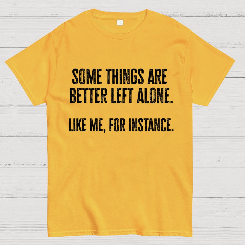 Some Things Are Better Left Alone Like Me For Instance  T-Shirt