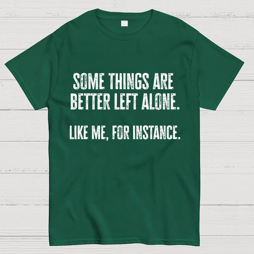 Some Things Are Better Left Alone Like Me For Instance  T-Shirt