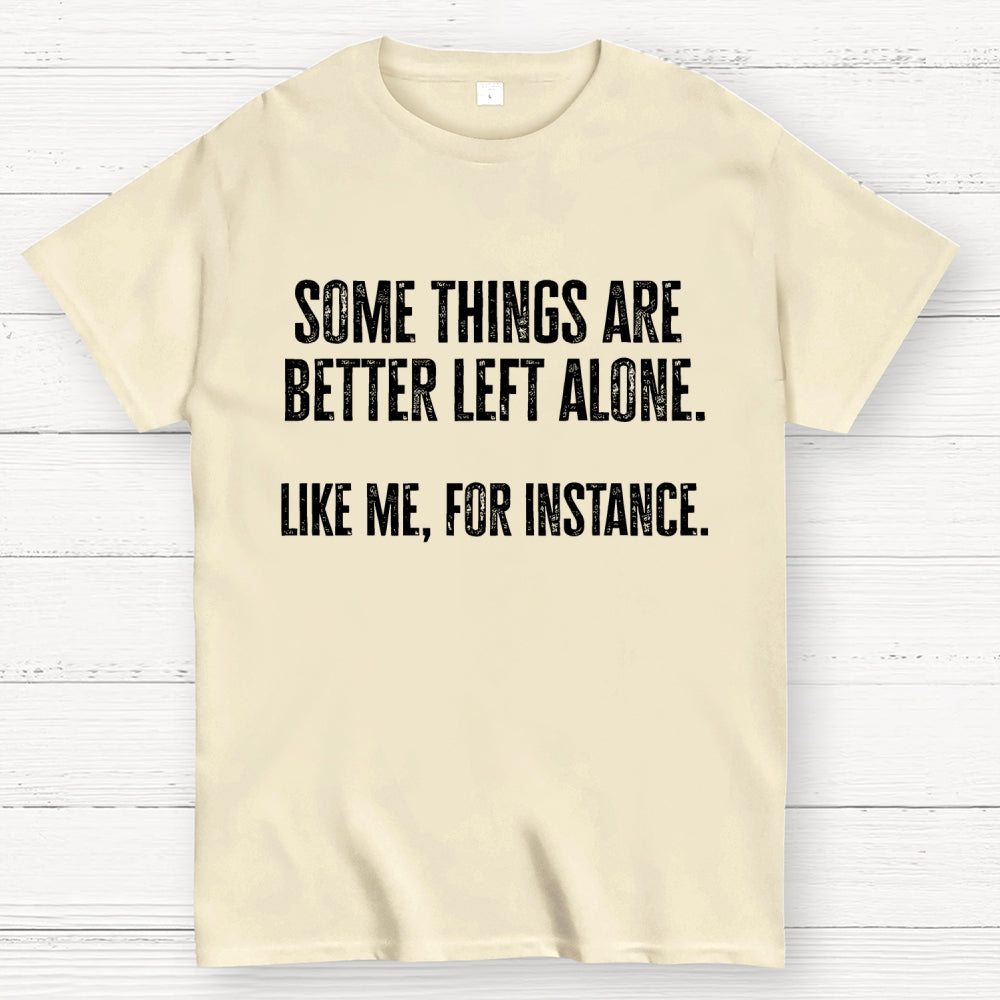 Some Things Are Better Left Alone Like Me For Instance  T-Shirt