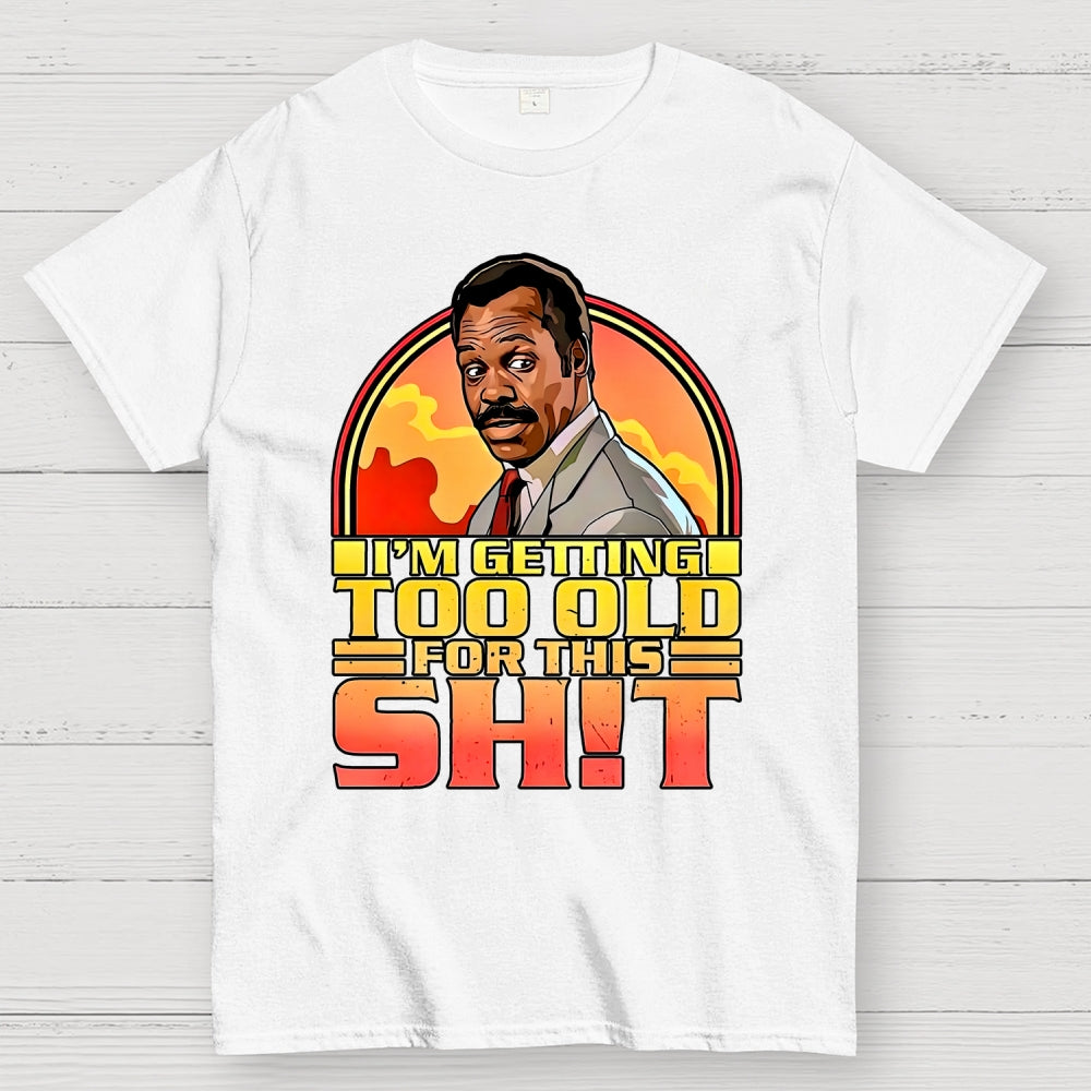 I'm Getting Too Old For This Shit  T-Shirt