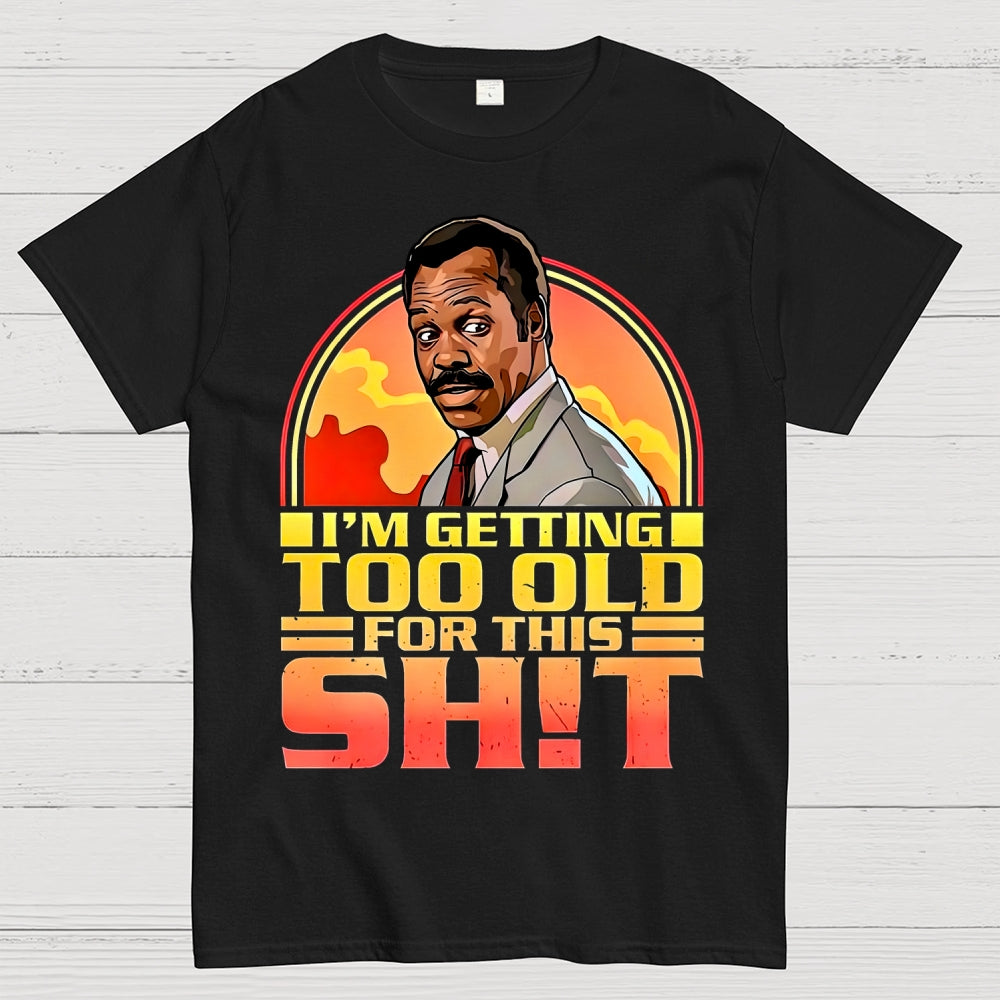 I'm Getting Too Old For This Shit  T-Shirt