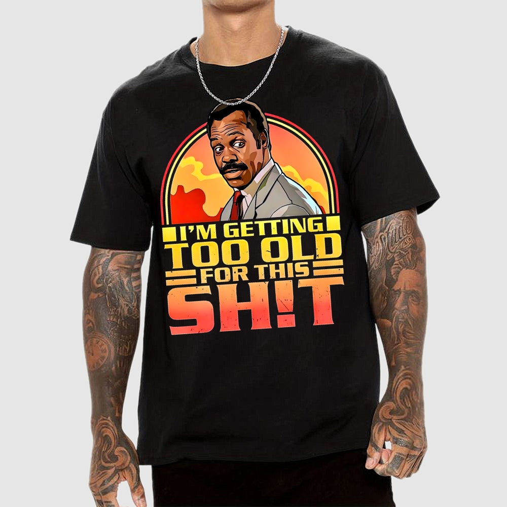 I'm Getting Too Old For This Shit  T-Shirt