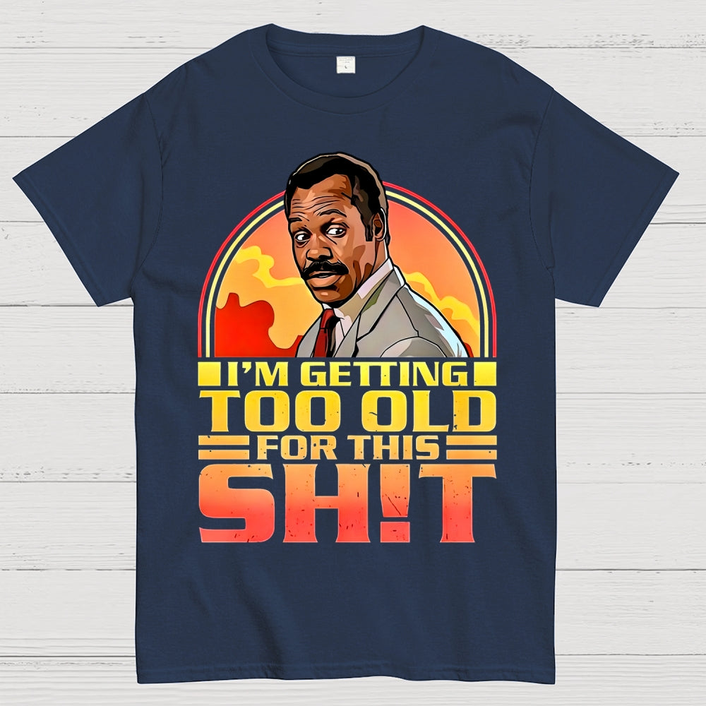 I'm Getting Too Old For This Shit  T-Shirt