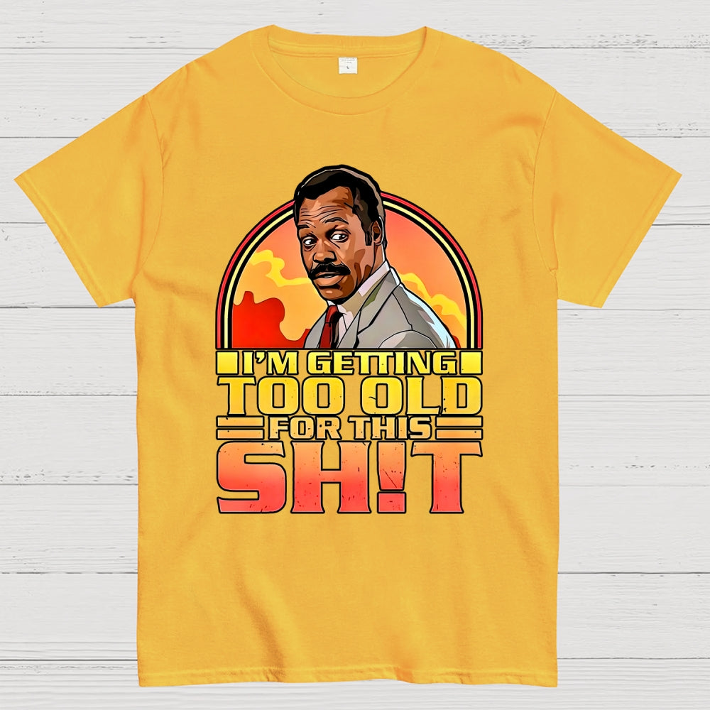 I'm Getting Too Old For This Shit  T-Shirt