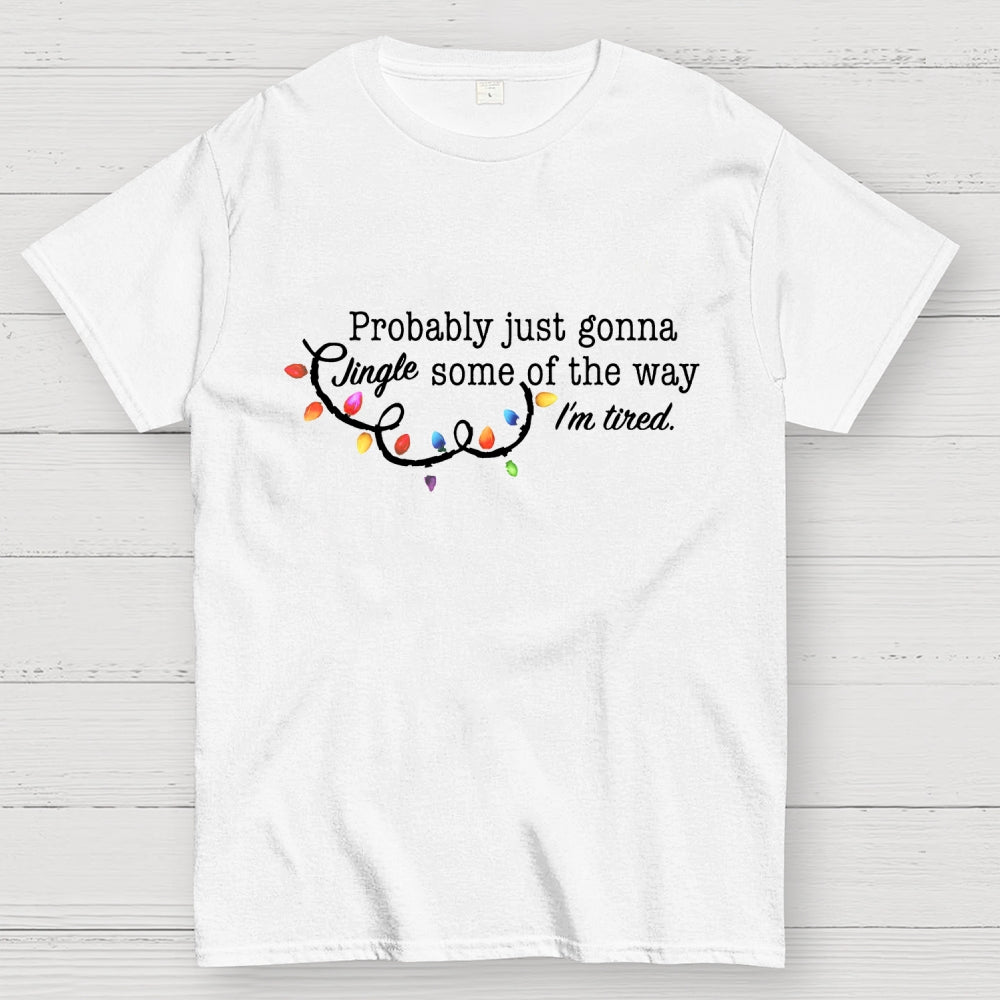Probably Just Gonna Jingle Some Of The Way I'm Tired Christmas  T-Shirt