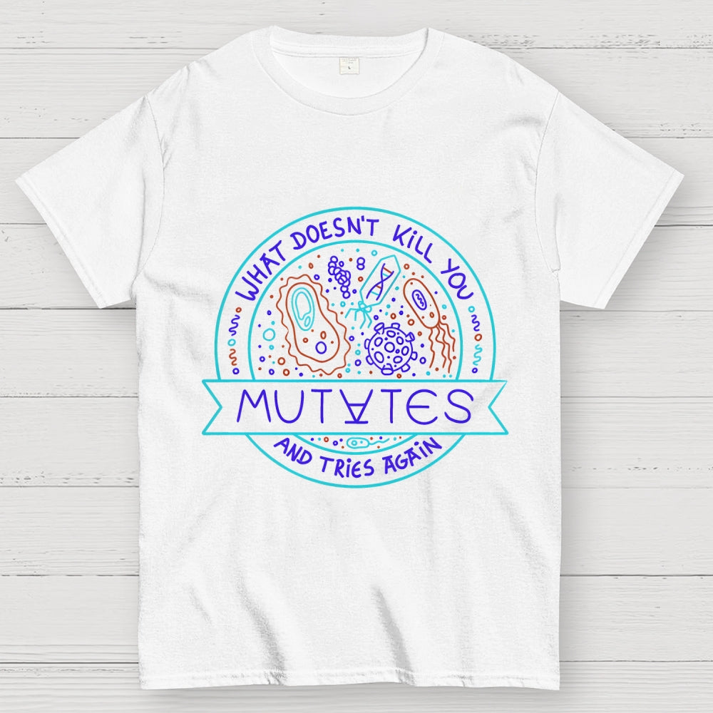 What Doesn't Kill You Mutates And Tries Again  T-Shirt
