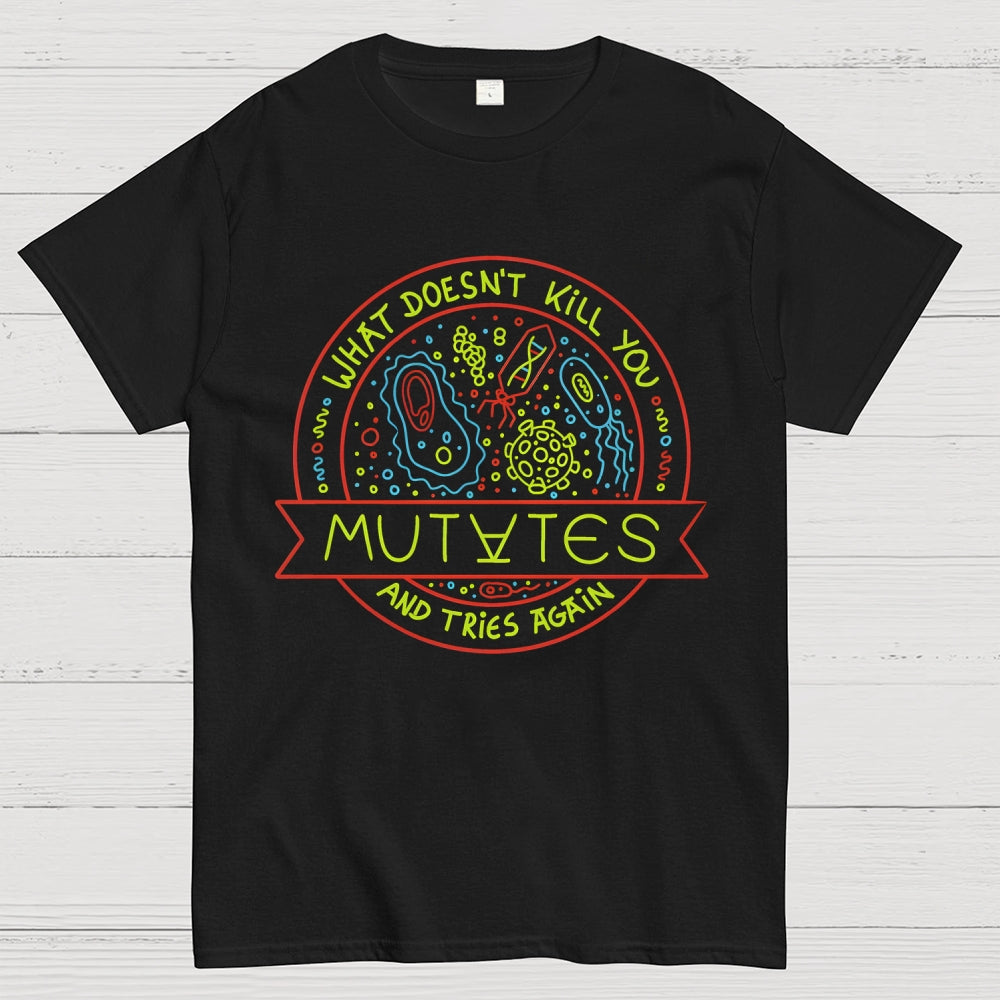 What Doesn't Kill You Mutates And Tries Again  T-Shirt