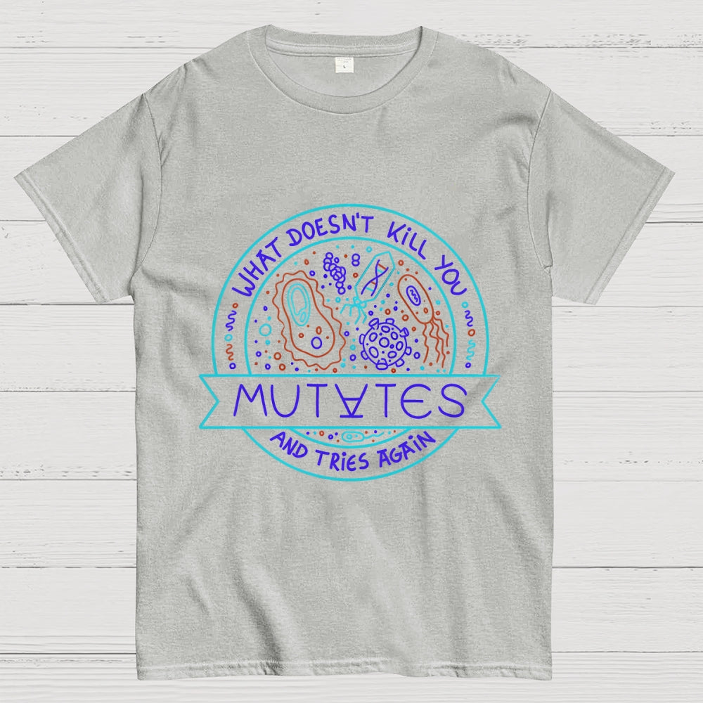 What Doesn't Kill You Mutates And Tries Again  T-Shirt