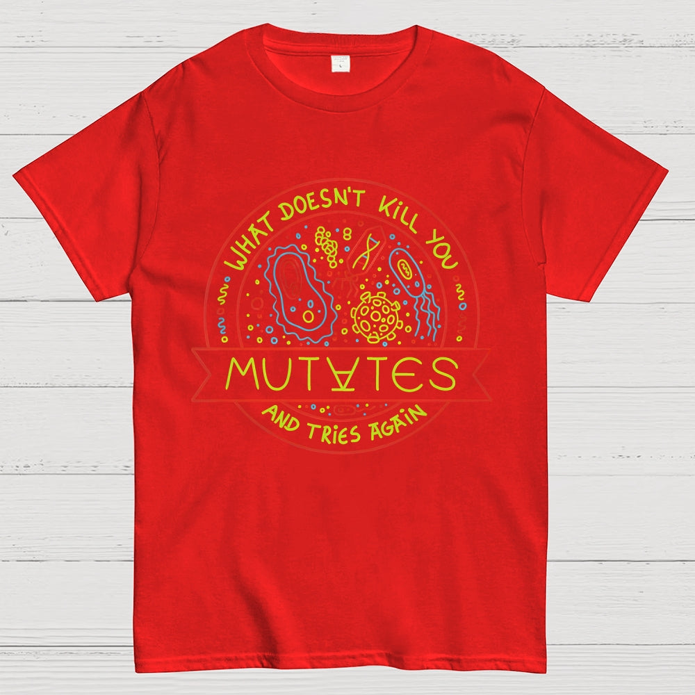 What Doesn't Kill You Mutates And Tries Again  T-Shirt