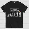 Go Back  We Screwed Up  T-Shirt