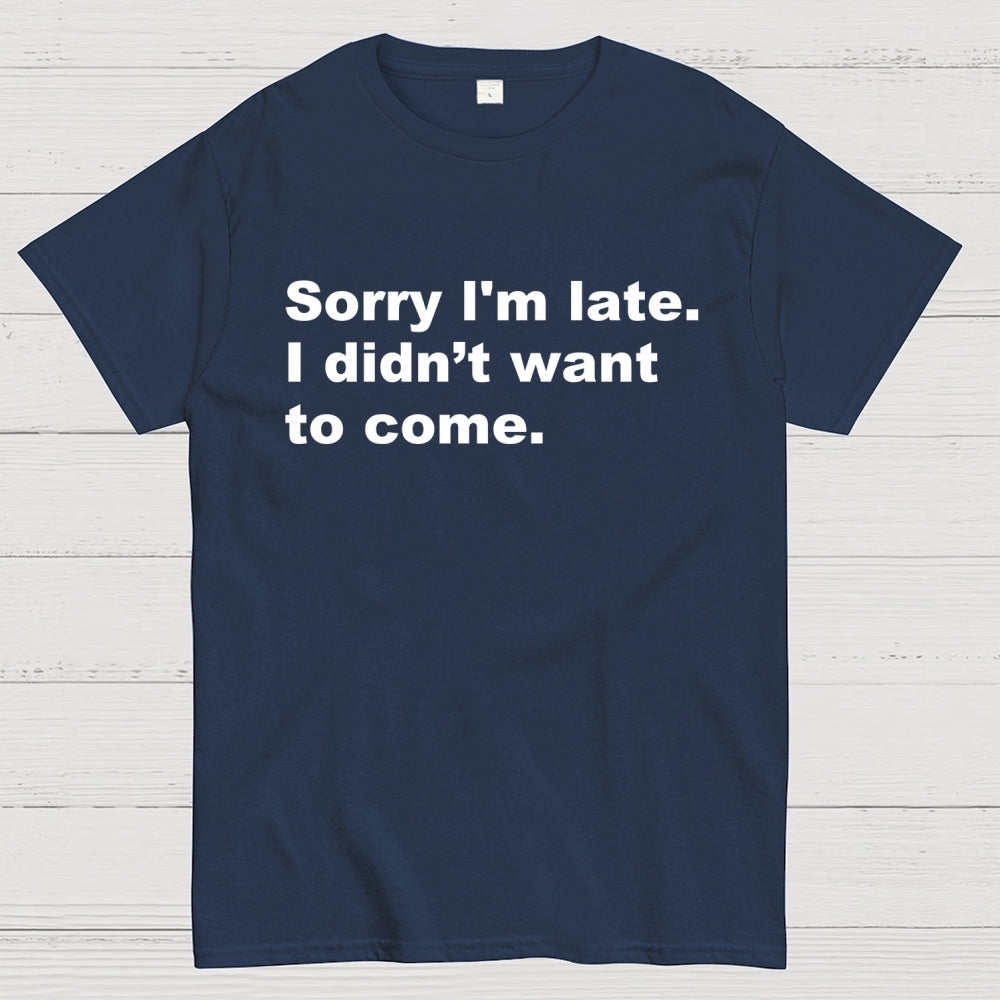 Sorry I'm late. I didn't want to come  T-Shirt