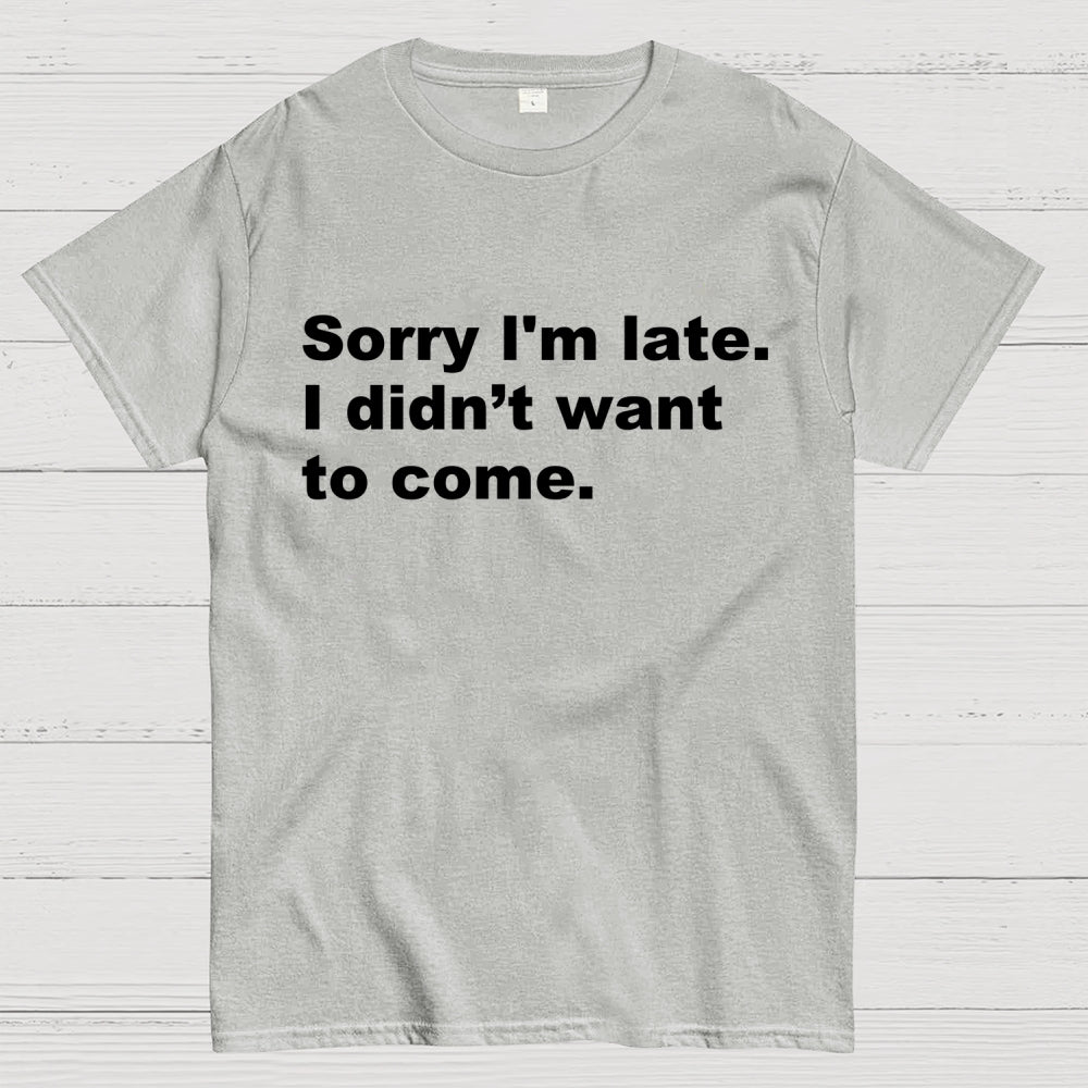 Sorry I'm late. I didn't want to come  T-Shirt