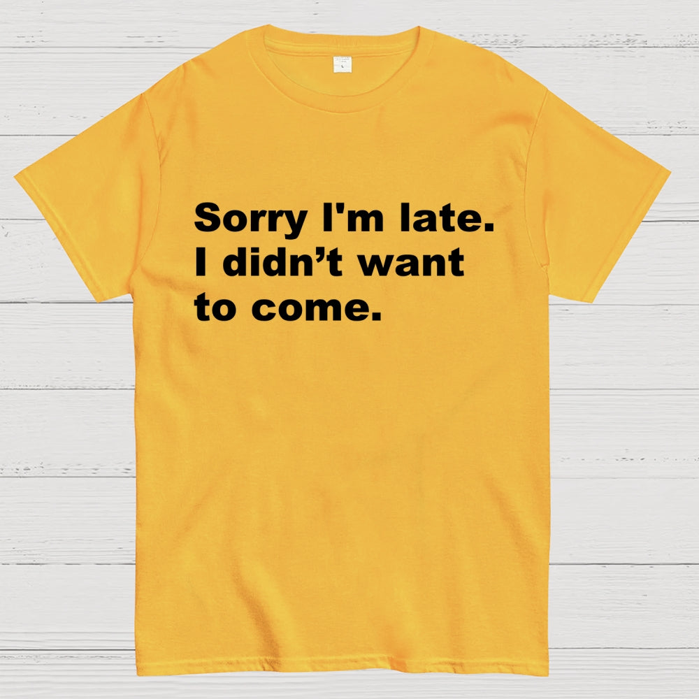 Sorry I'm late. I didn't want to come  T-Shirt
