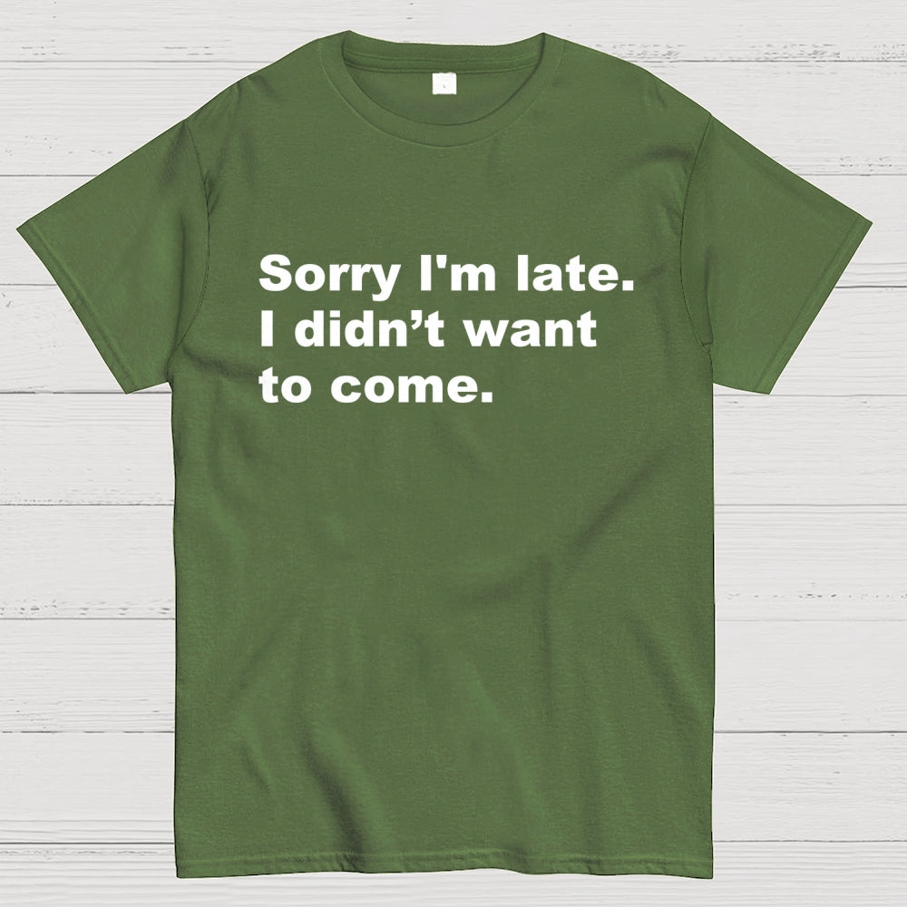 Sorry I'm late. I didn't want to come  T-Shirt
