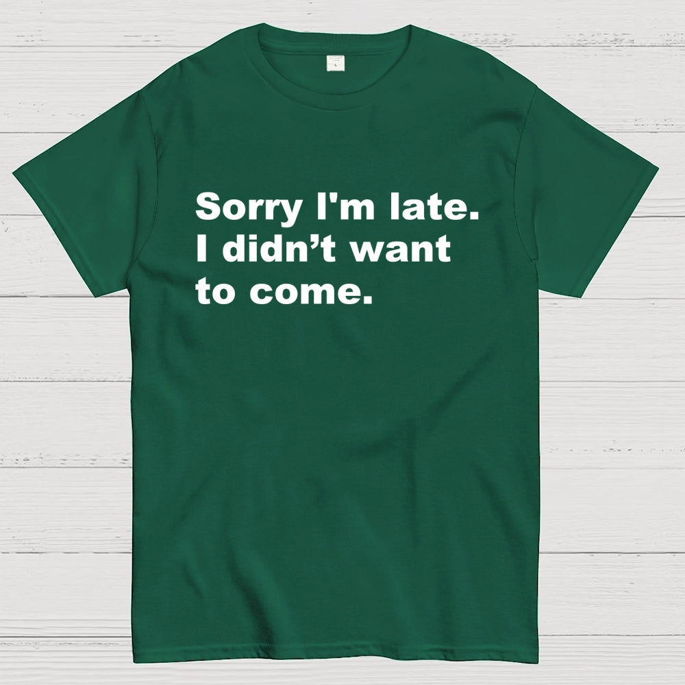 Sorry I'm late. I didn't want to come  T-Shirt