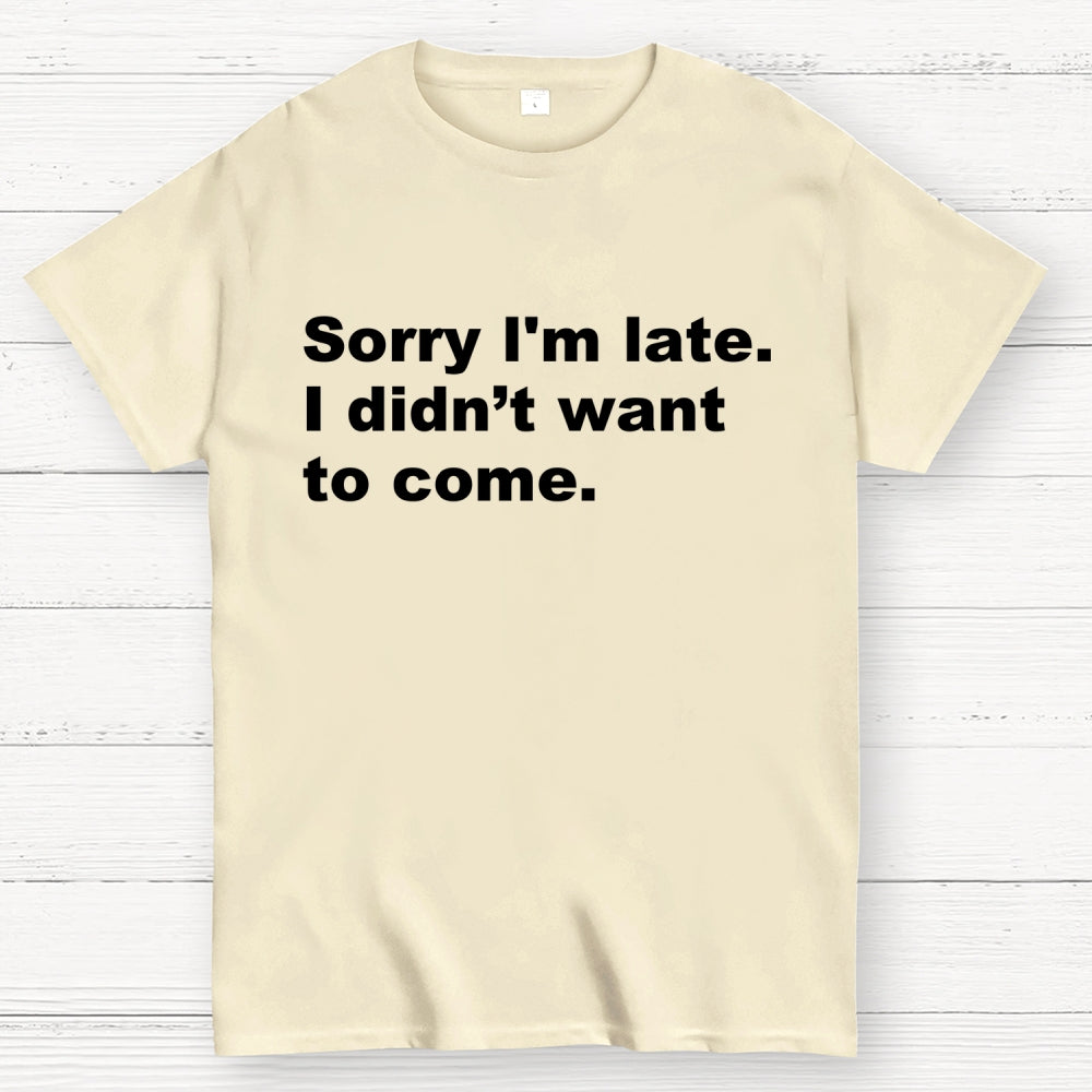 Sorry I'm late. I didn't want to come  T-Shirt