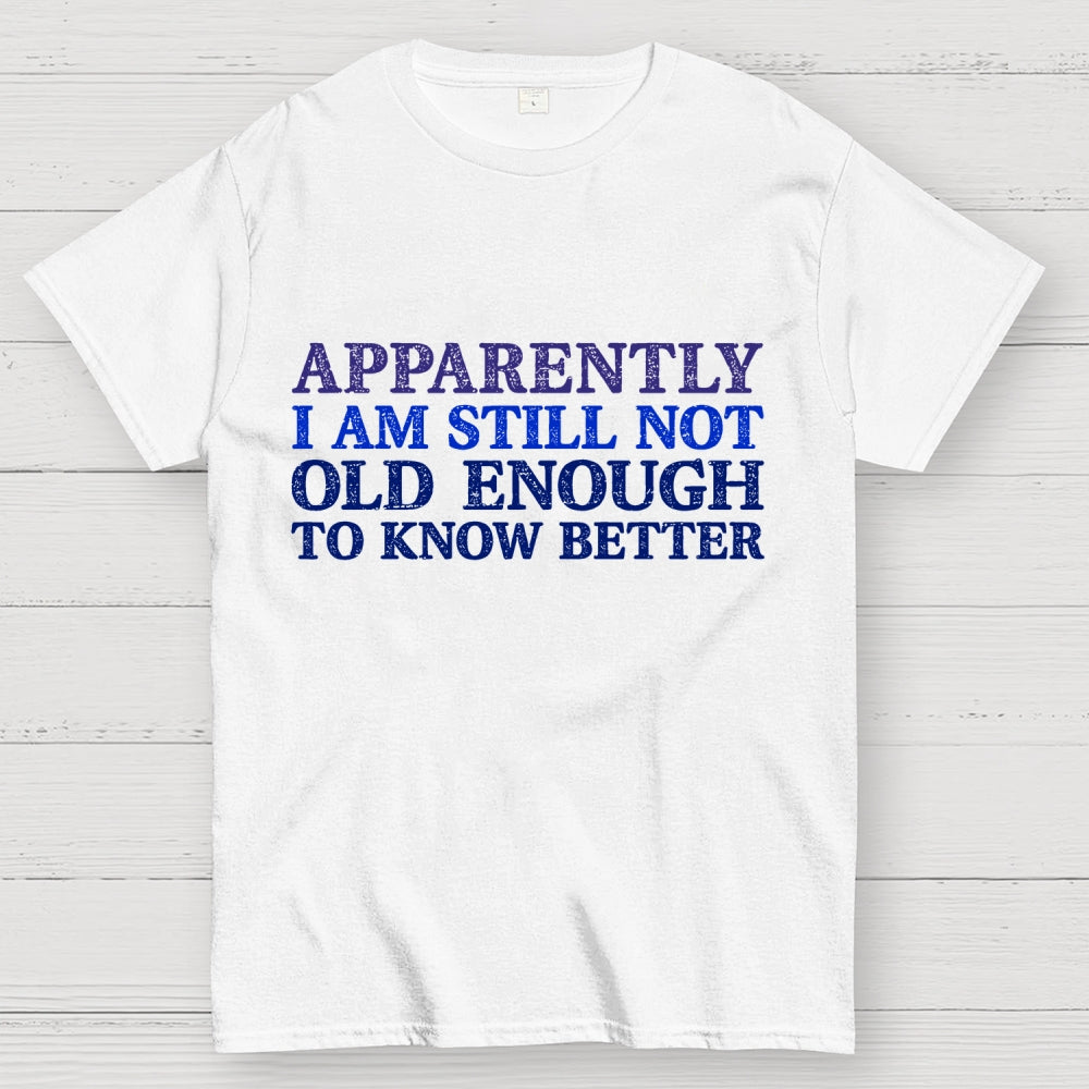 Still Not Old Enough To Know Better  T-Shirt