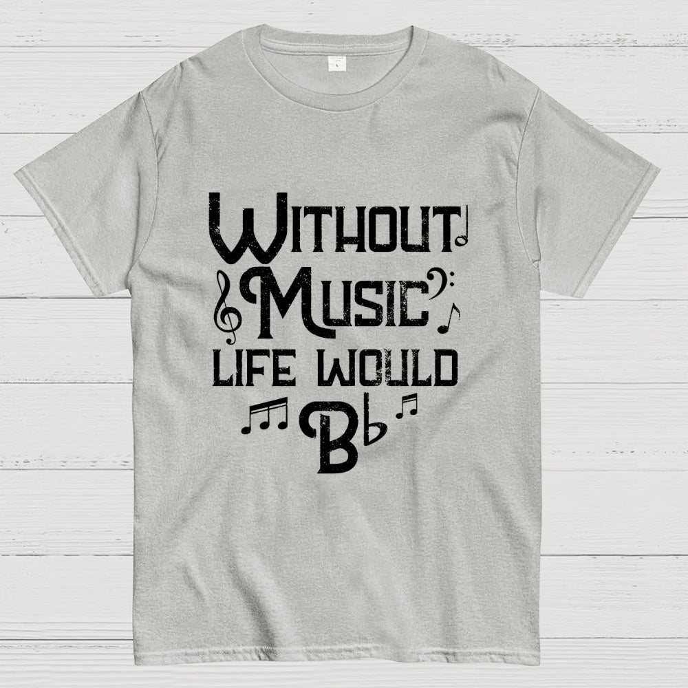 Without Music Life Would B Flat  T-Shirt