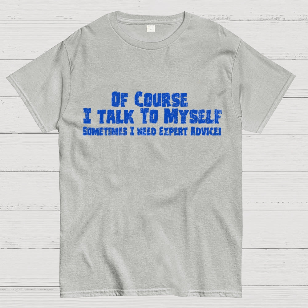 Of Course I Talk To Myself Sometimes Funny Sarcasm  T-Shirt