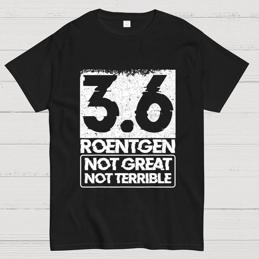 3.6 Roentgen Not Great Not Terrible  T-Shirt